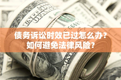 北京债务诉讼时效已过怎么办？如何避免法律风险？