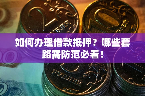 北京如何办理借款抵押？哪些套路需防范必看！