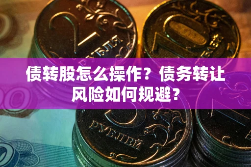 北京债转股怎么操作？债务转让风险如何规避？