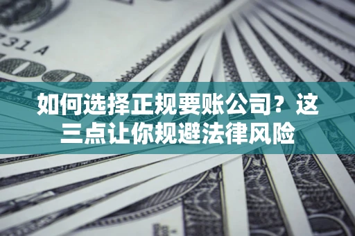 北京如何选择正规要账公司？这三点让你规避法律风险