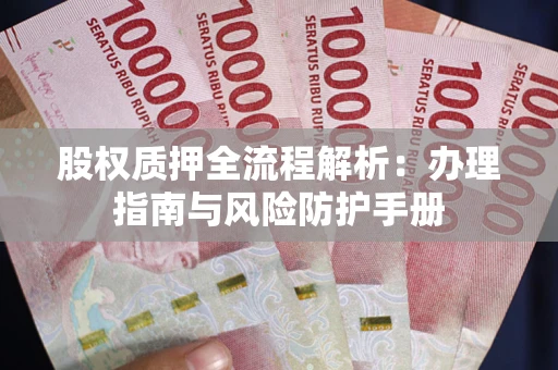 北京股权质押全流程解析：办理指南与风险防护手册
