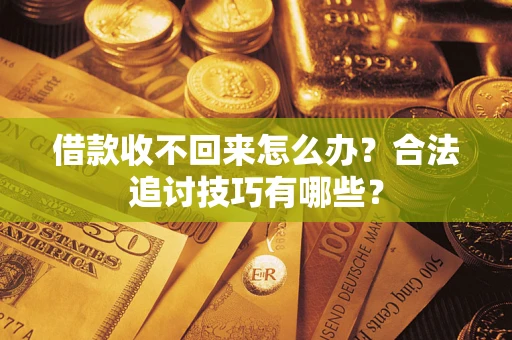 北京借款收不回来怎么办？合法追讨技巧有哪些？