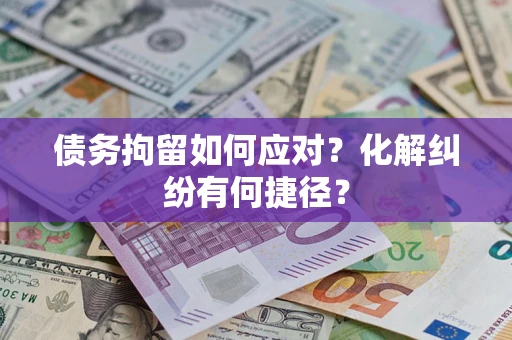 北京债务拘留如何应对？化解纠纷有何捷径？