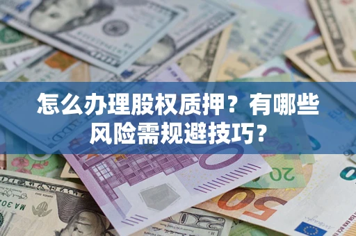 北京怎么办理股权质押？有哪些风险需规避技巧？