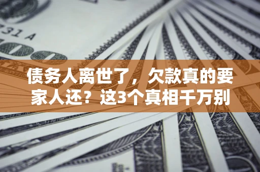 北京债务人离世了，欠款真的要家人还？这3个真相千万别弄错