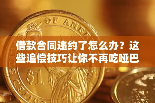 北京借款合同违约了怎么办？这些追偿技巧让你不再吃哑巴亏