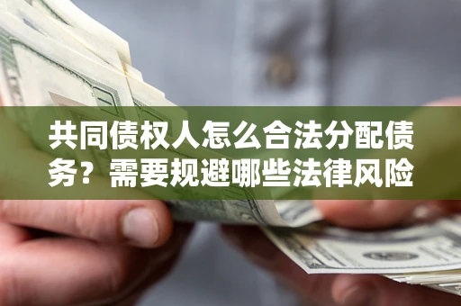 北京共同债权人怎么合法分配债务？需要规避哪些法律风险？