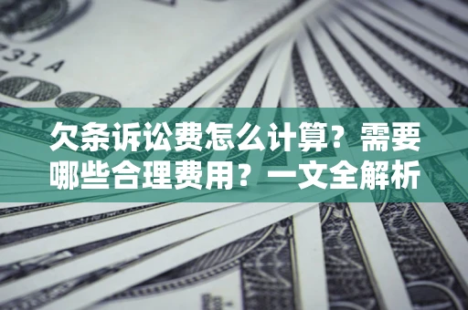 北京欠条诉讼费怎么计算？需要哪些合理费用？一文全解析