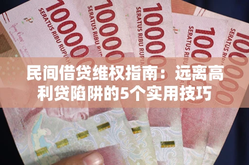 北京民间借贷维权指南：远离高利贷陷阱的5个实用技巧