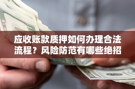北京应收账款质押如何办理合法流程？风险防范有哪些绝招？