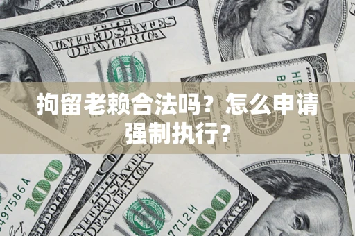 北京拘留老赖合法吗？怎么申请强制执行？