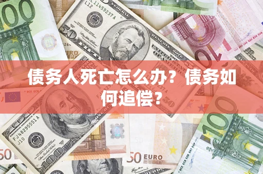 北京债务人死亡怎么办？债务如何追偿？