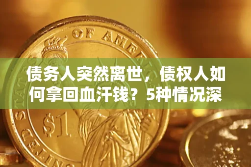 北京债务人突然离世，债权人如何拿回血汗钱？5种情况深度解析