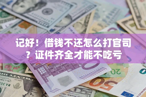 北京记好！借钱不还怎么打官司？证件齐全才能不吃亏