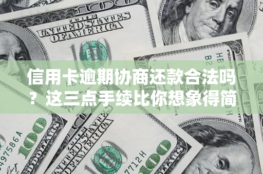 北京信用卡逾期协商还款合法吗？这三点手续比你想象得简单