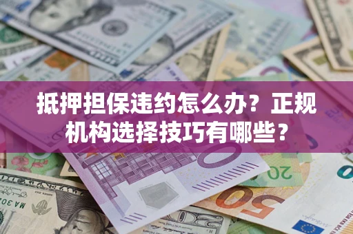 北京抵押担保违约怎么办？正规机构选择技巧有哪些？