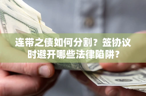北京连带之债如何分割？签协议时避开哪些法律陷阱？