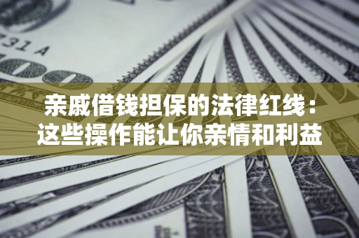 北京亲戚借钱担保的法律红线：这些操作能让你亲情和利益两不误