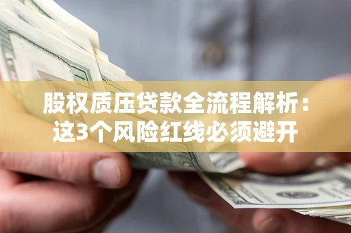 北京股权质压贷款全流程解析：这3个风险红线必须避开