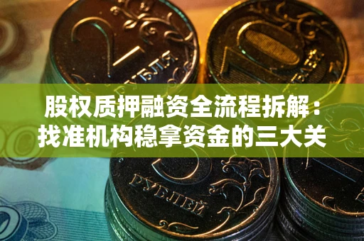 北京股权质押融资全流程拆解：找准机构稳拿资金的三大关键