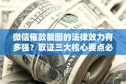 北京微信催款截图的法律效力有多强？取证三大核心要点必须知道！