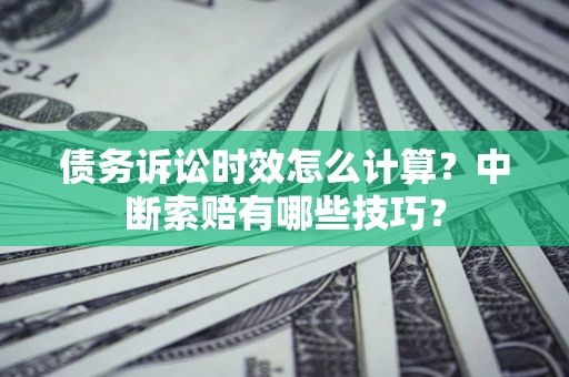 北京债务诉讼时效怎么计算？中断索赔有哪些技巧？