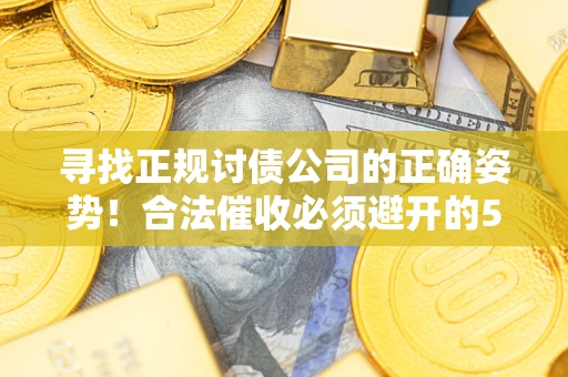 北京寻找正规讨债公司的正确姿势！合法催收必须避开的5大雷区
