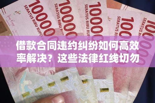 北京借款合同违约纠纷如何高效率解决？这些法律红线切勿触碰