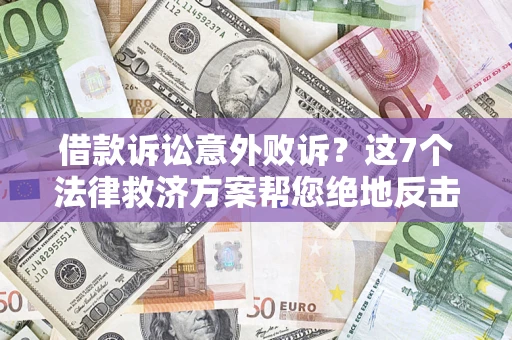 北京借款诉讼意外败诉？这7个法律救济方案帮您绝地反击！