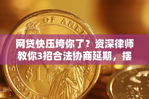 北京网贷快压垮你了？资深律师教你3招合法协商延期，摆脱暴力催收！