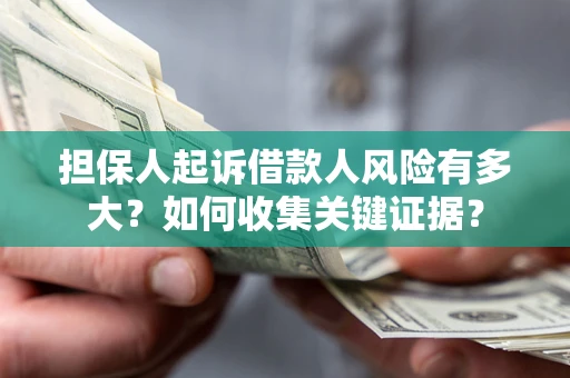 北京担保人起诉借款人风险有多大？如何收集关键证据？