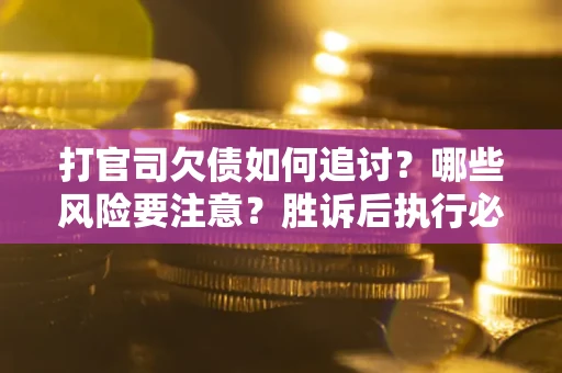 北京打官司欠债如何追讨？哪些风险要注意？胜诉后执行必看！