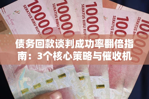 北京债务回款谈判成功率翻倍指南：3个核心策略与催收机构避坑法则