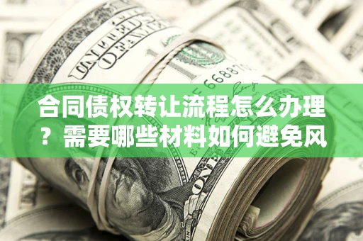 北京合同债权转让流程怎么办理？需要哪些材料如何避免风险？