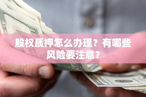 北京股权质押怎么办理？有哪些风险要注意？