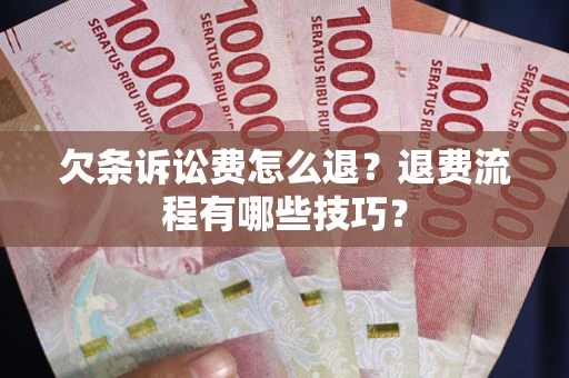 北京欠条诉讼费怎么退？退费流程有哪些技巧？