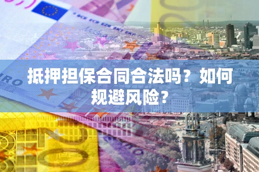 北京抵押担保合同合法吗？如何规避风险？