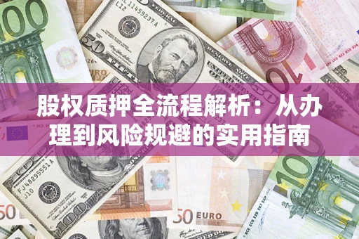 北京股权质押全流程解析：从办理到风险规避的实用指南