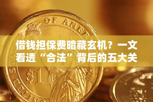 北京借钱担保费暗藏玄机？一文看透“合法”背后的五大关键陷阱
