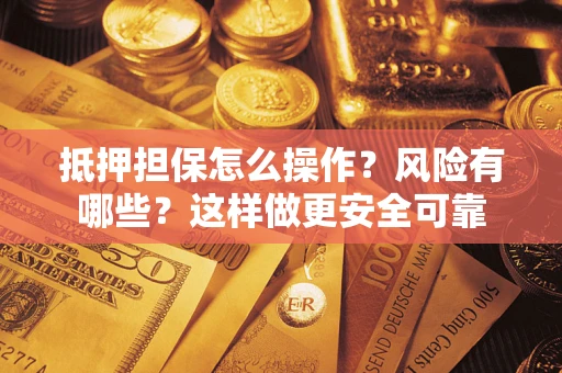 北京抵押担保怎么操作？风险有哪些？这样做更安全可靠