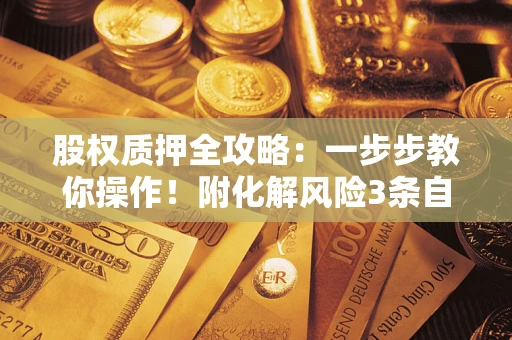北京股权质押全攻略：一步步教你操作！附化解风险3条自救法则