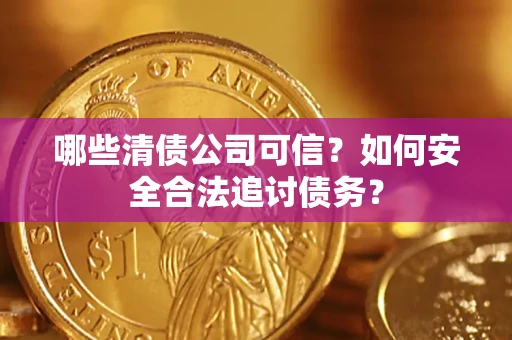 北京哪些清债公司可信？如何安全合法追讨债务？
