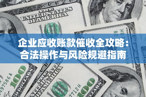 北京企业应收账款催收全攻略：合法操作与风险规避指南