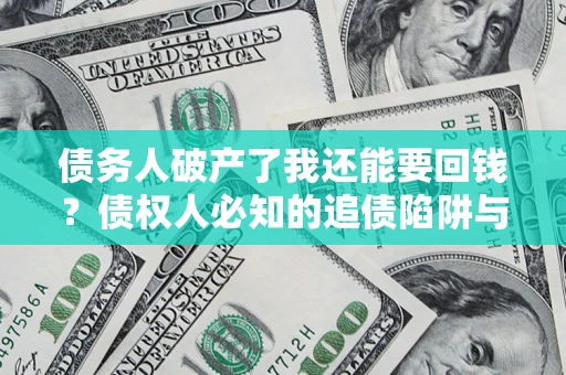 北京债务人破产了我还能要回钱？债权人必知的追债陷阱与破局之道