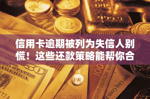 北京信用卡逾期被列为失信人别慌！这些还款策略能帮你合法止损