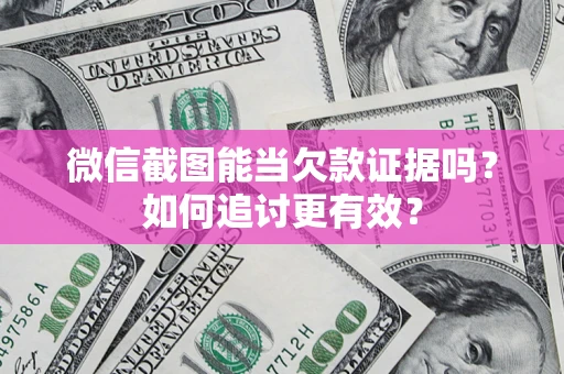 北京微信截图能当欠款证据吗？如何追讨更有效？