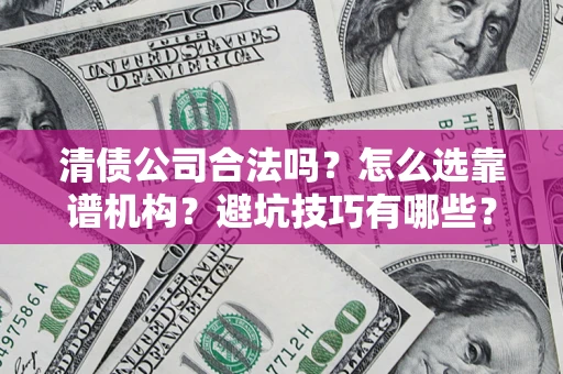 北京清债公司合法吗？怎么选靠谱机构？避坑技巧有哪些？