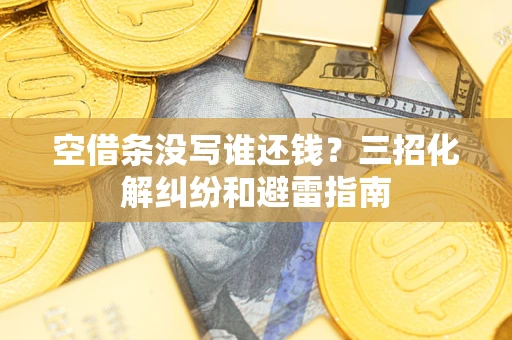 北京空借条没写谁还钱？三招化解纠纷和避雷指南