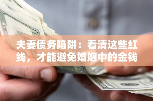 北京夫妻债务陷阱：看清这些红线，才能避免婚姻中的金钱危机