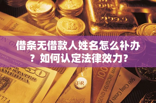 北京借条无借款人姓名怎么补办？如何认定法律效力？